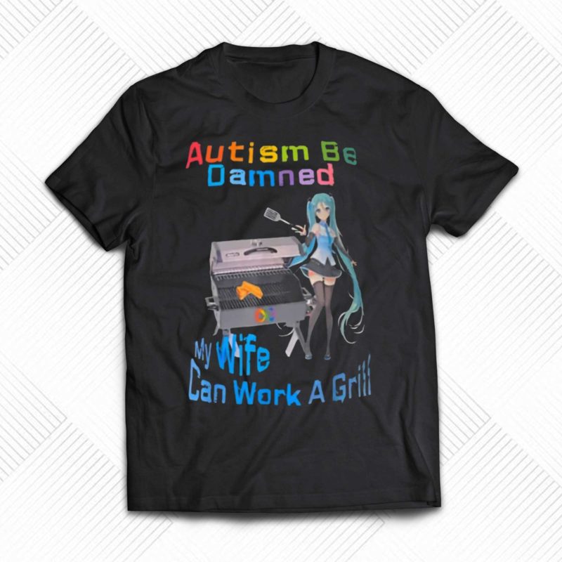 Autism Be Damned My Wife Can Work A Grill Shirt - Shibtee Clothing