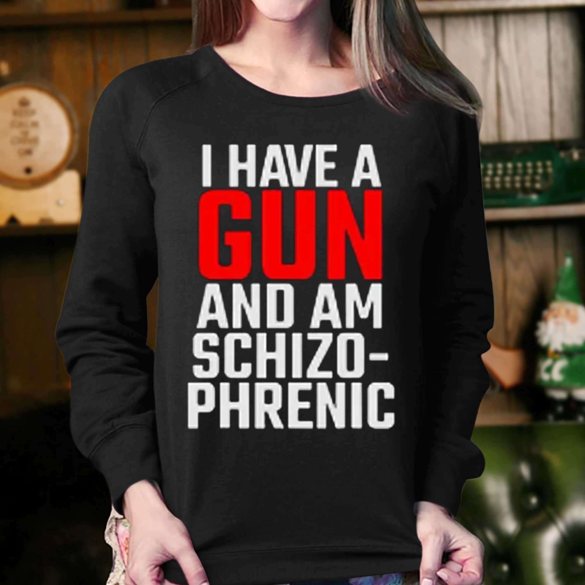 I Have A Gun And Am Schizo-phrenic Shirt 
