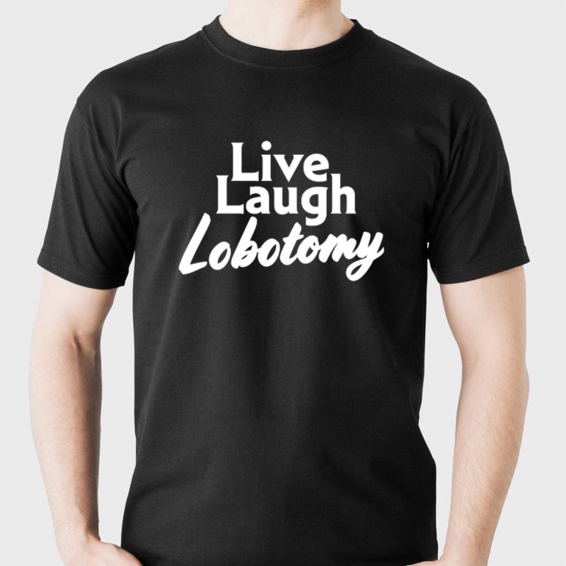 live laugh lobotomy t shirt 1 1