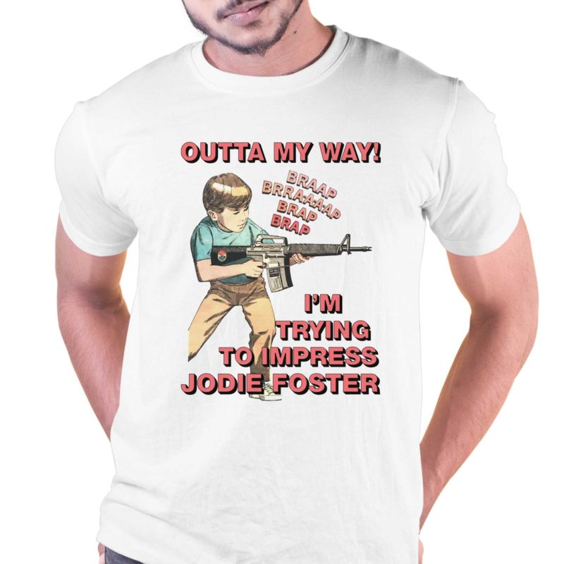 outta my way im trying to impress jodie foster shirt 1 1