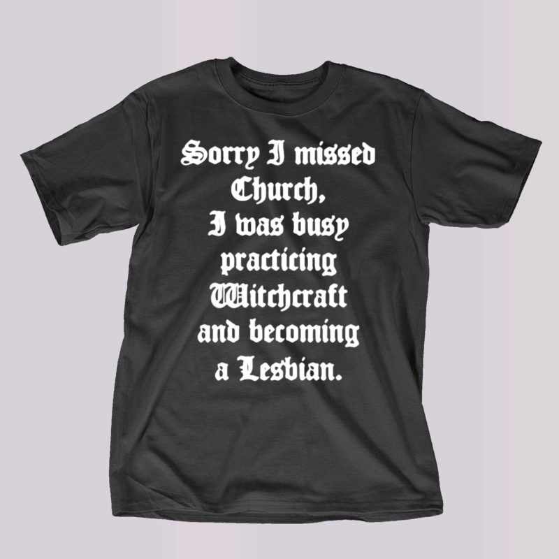 sorry i missed church i was busy practicing witchcraft and becoming shirt 1 1