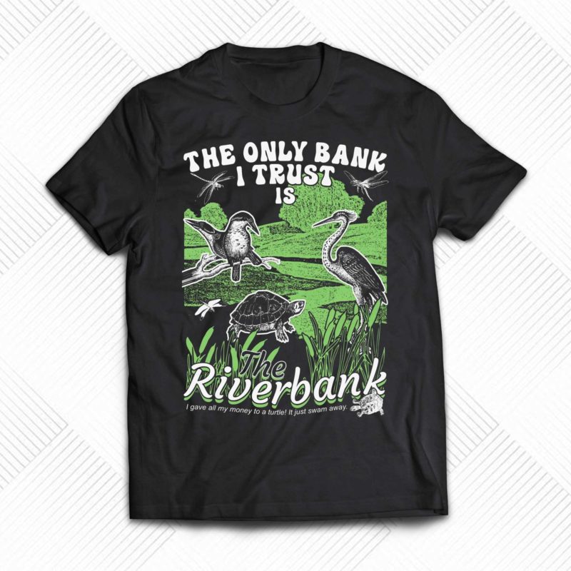 the only bank i trust is the riverbank shirt 1 3