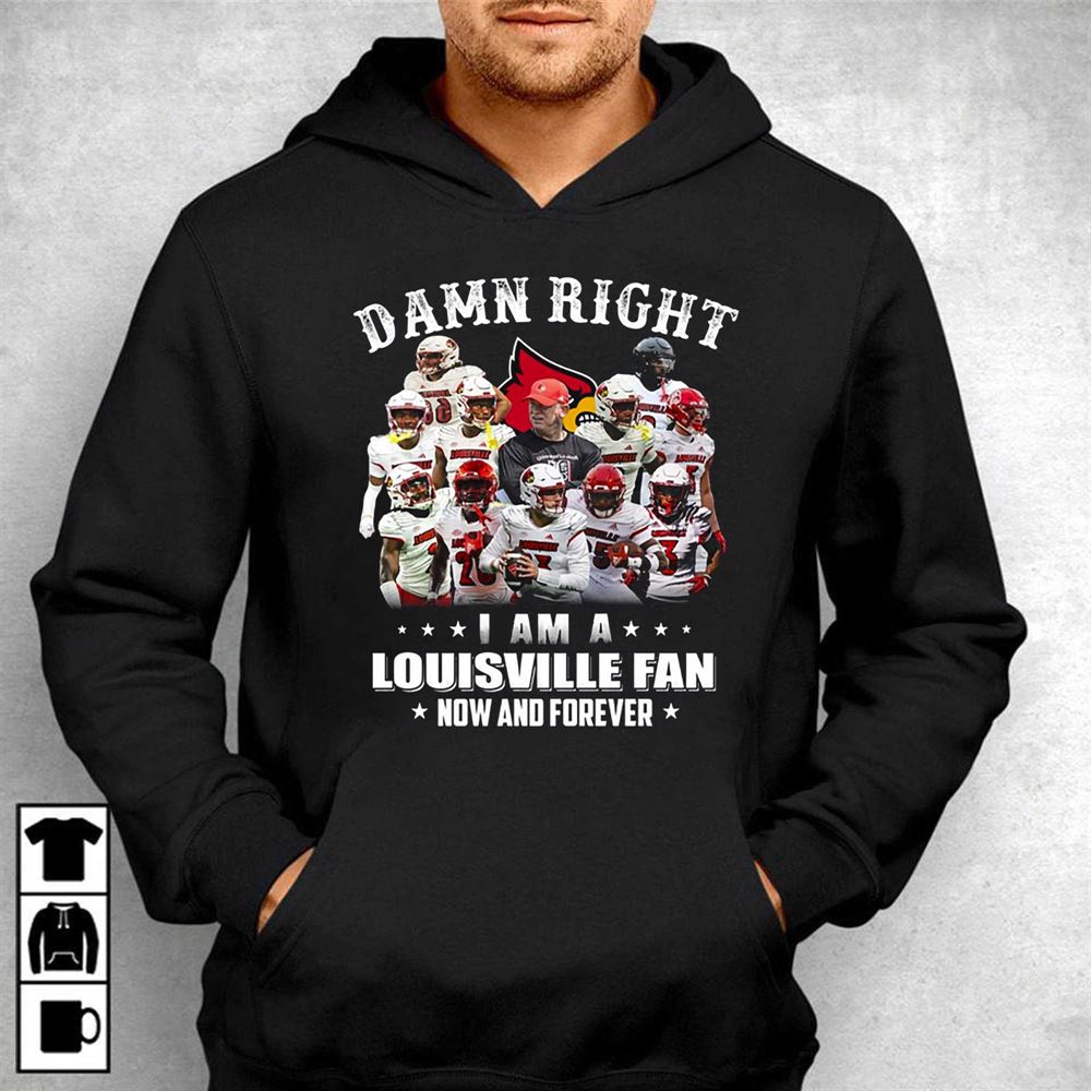 Damn Right I Am A Louisville Fan Now And Forever T-shirt - Shibtee Clothing