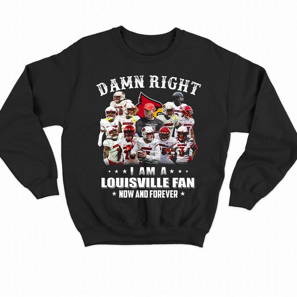 Damn Right I Am A Louisville Fan Now And Forever T-shirt - Shibtee Clothing