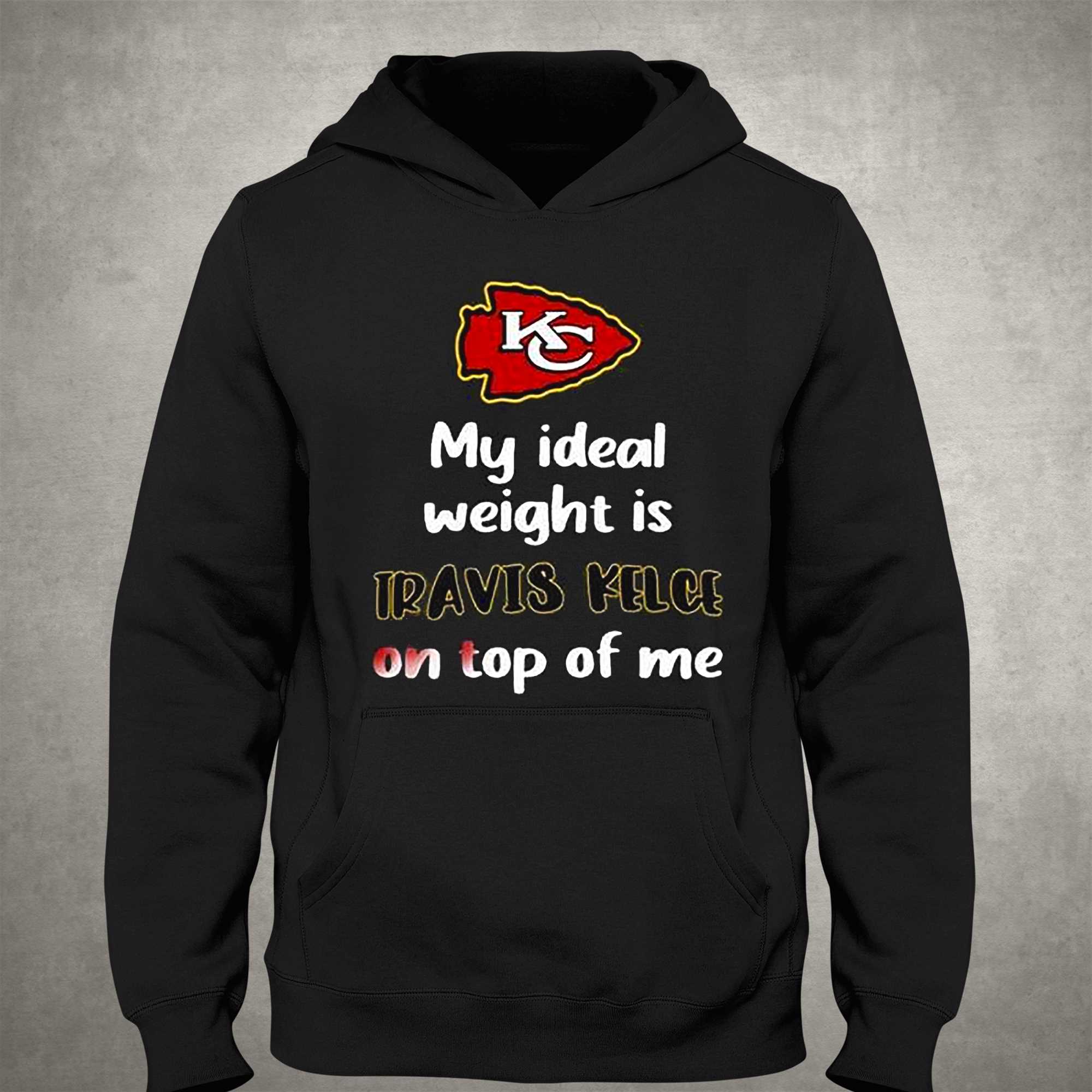 Kansas City Chiefs My Ideal Weight Is Travis Kelce On Top Of Me T