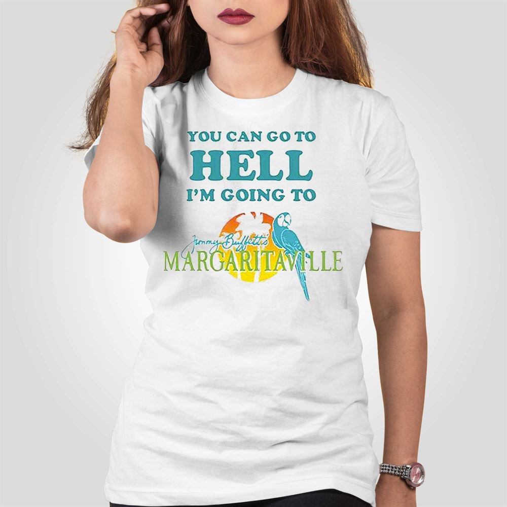 You Can Go To Hell Im Going To Margaritaville Shirt - Shibtee Clothing