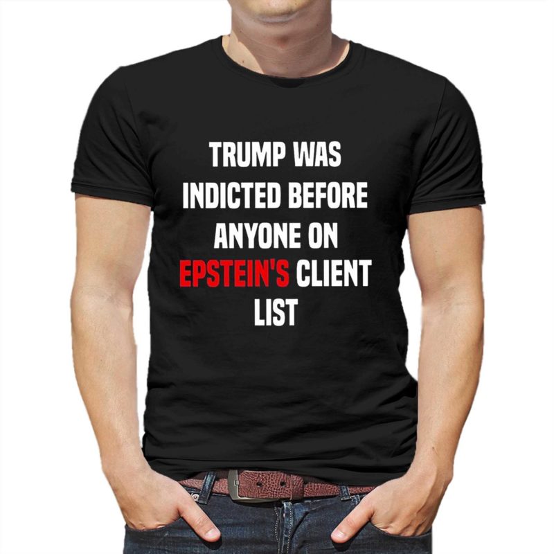 Trump Was Indicted Before Anyone On Epstein’s Client List King Bau Shirt