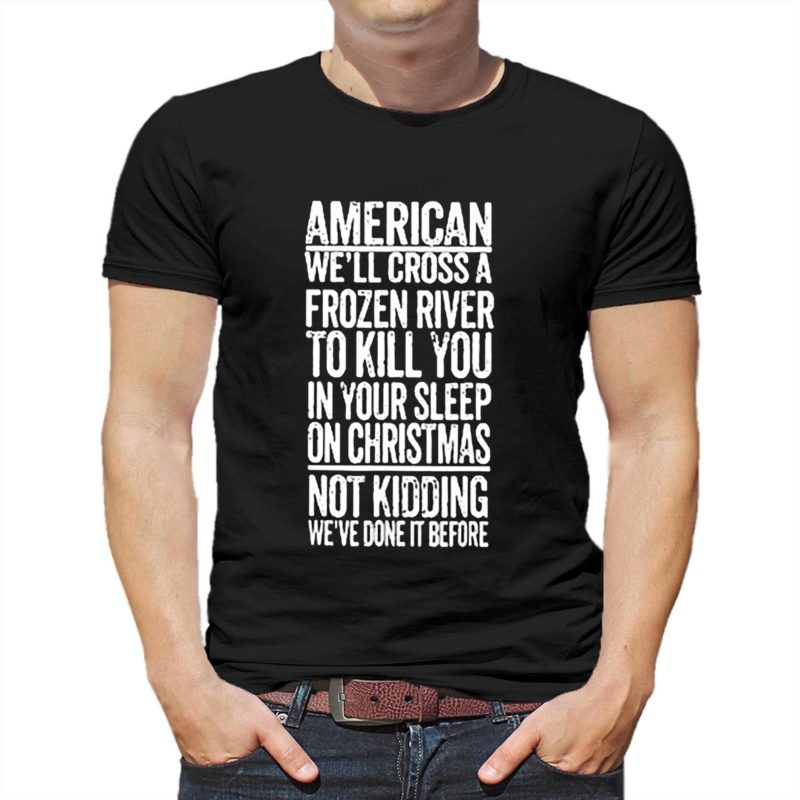 American Well Cross A Frozen River To Kill You In Your Sleep On Christmas Shirt