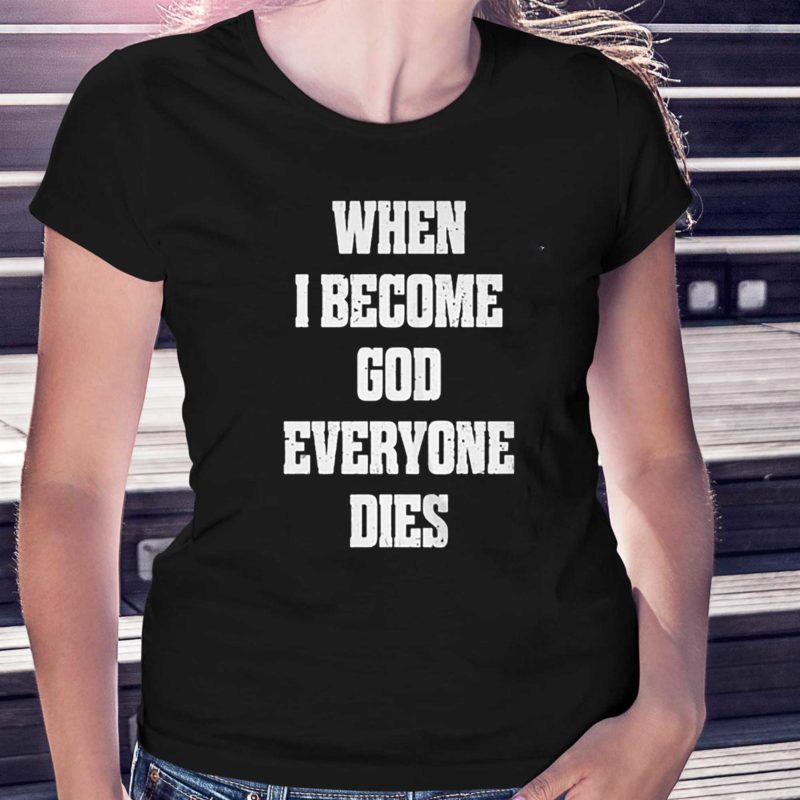 When i become god everyone dies shirt