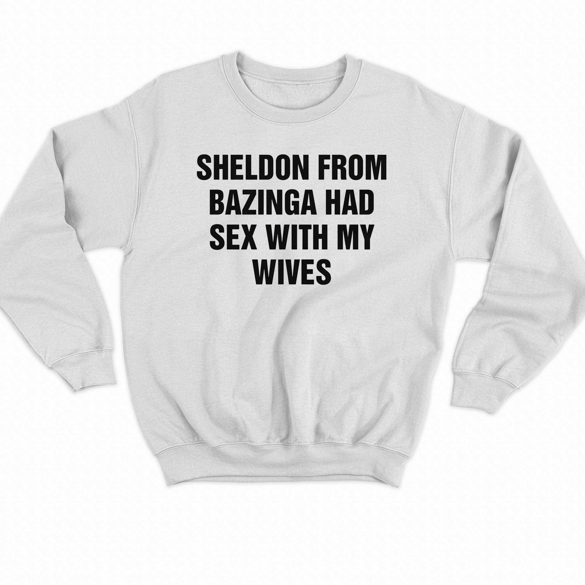 Sheldon From Bazinga Had Sex With My Wives Shirt 