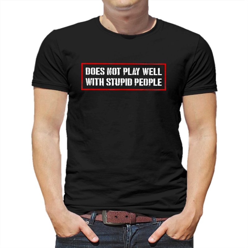 DOES NOT PLAY WELL WITH STUPID PEOPLE Shirt