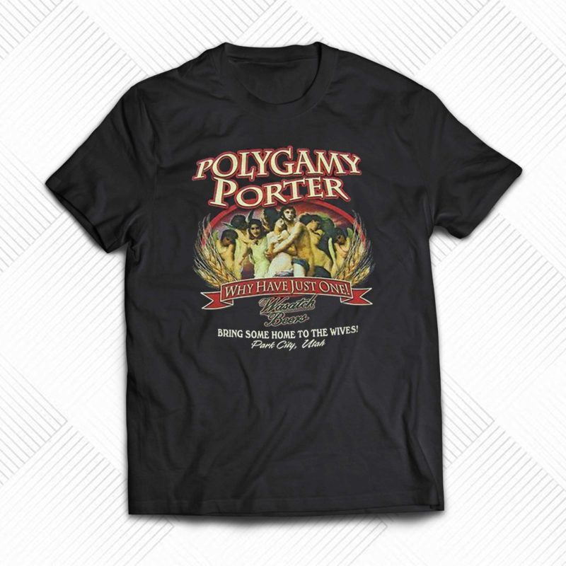 Polygamy Porter Wasatch Beer Ive Tried Polygamy Why Have Just One T shirt