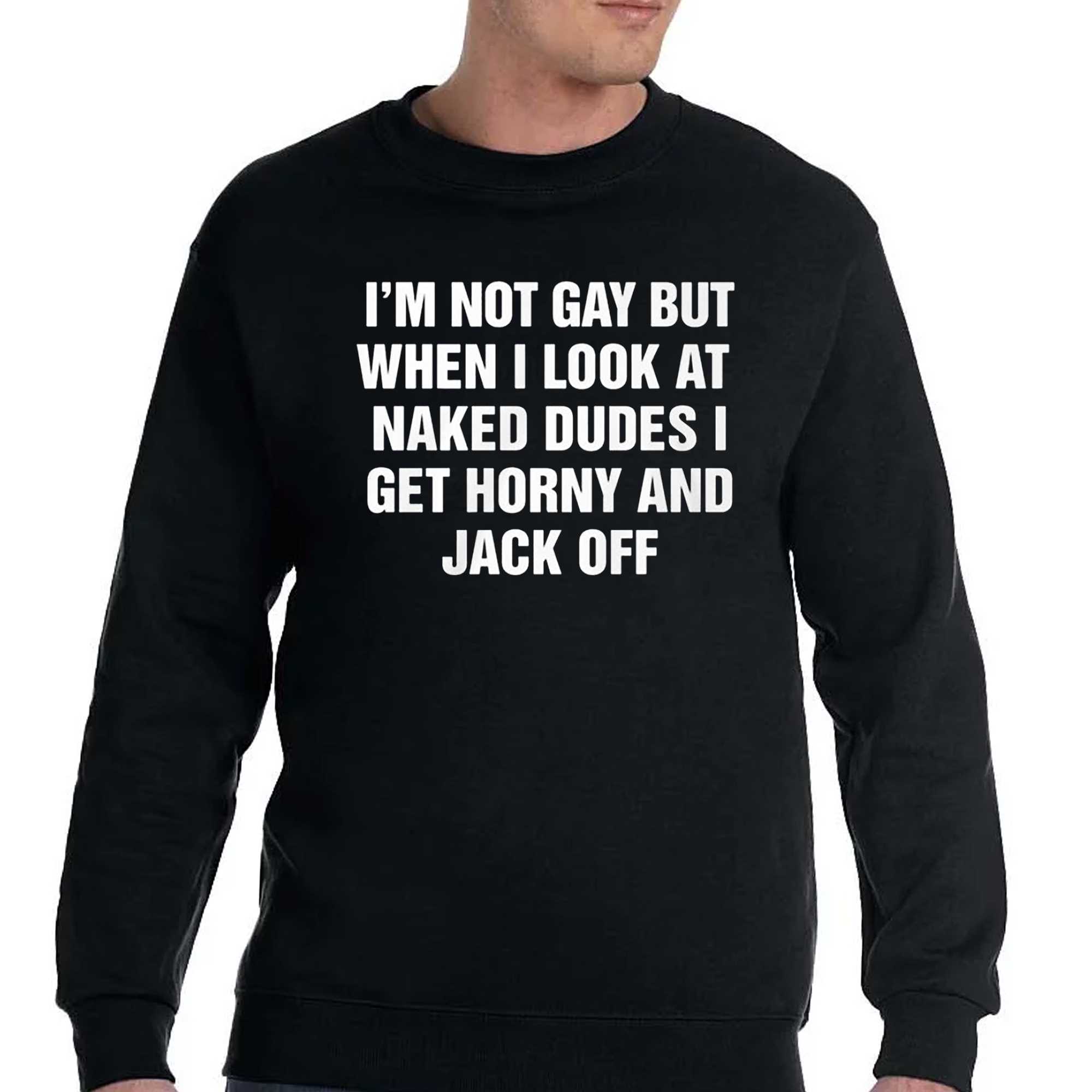 im not gay but when i look at naked dudes i get horny and jack off shirt 4