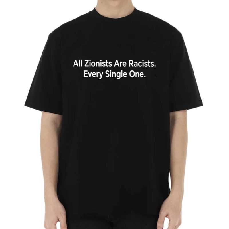 All zionist are racists every single one shirt
