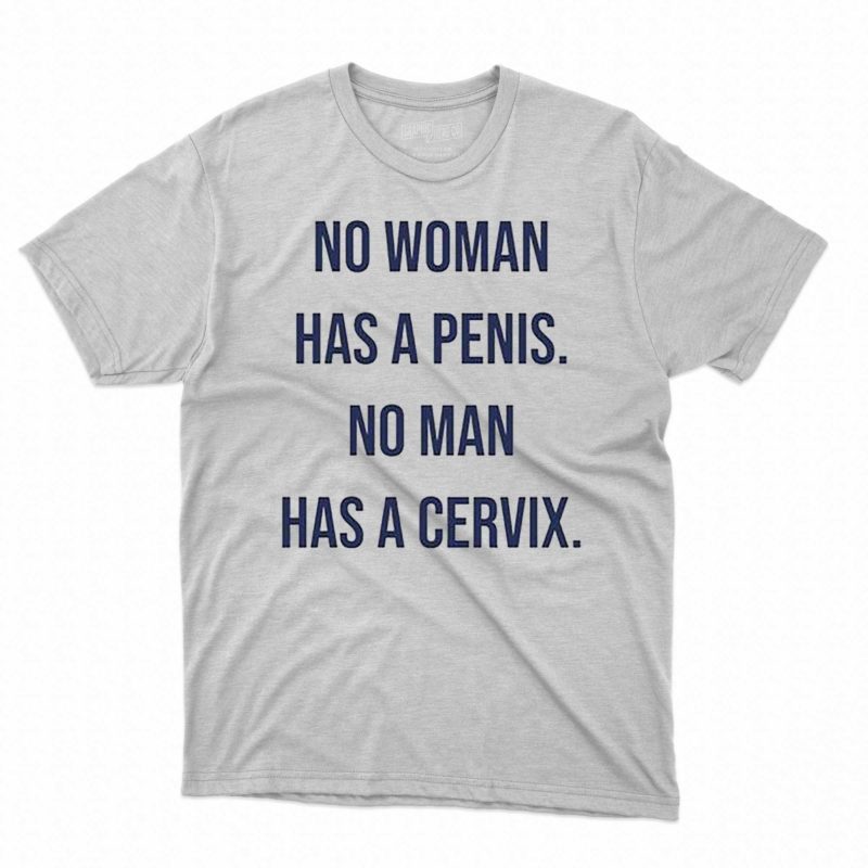 No Woman Has A Penis No Man Has A Cervix Shirt