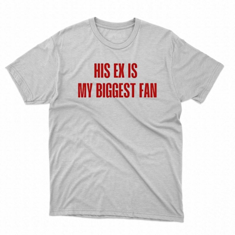 His Ex Is My Biggest Fan Shirt 5