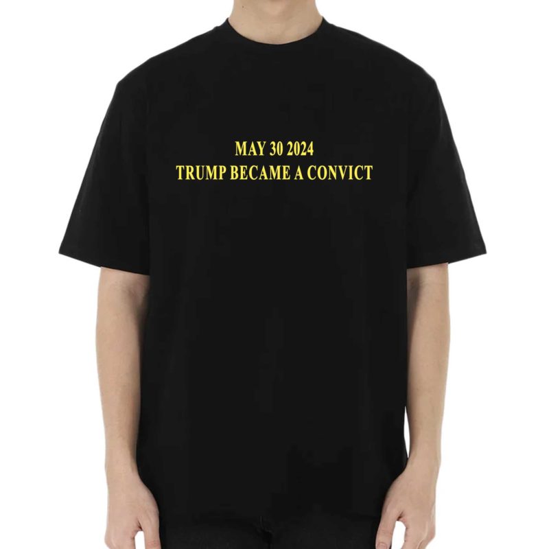 May 30 2024 Trump Became A Convict Shirt