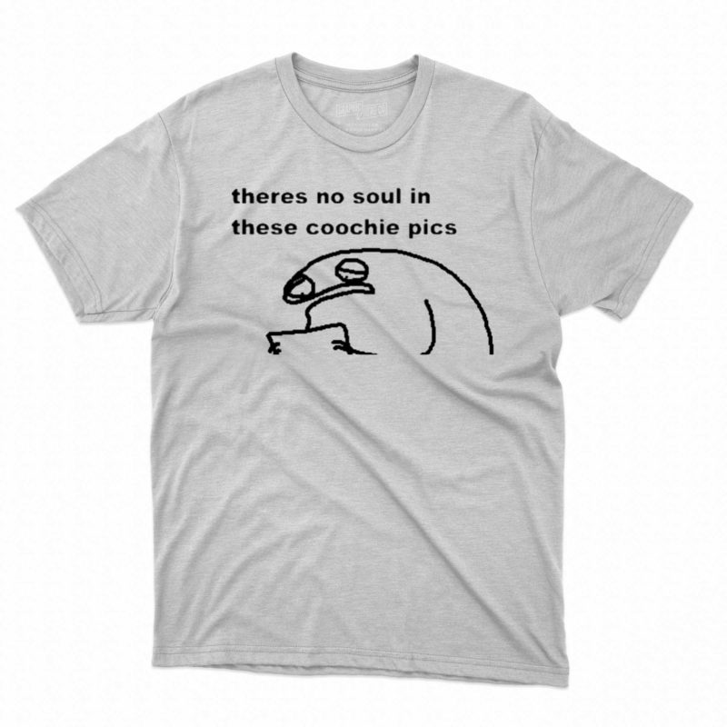 Theres No Soul In These Coochie Pictures Shirt