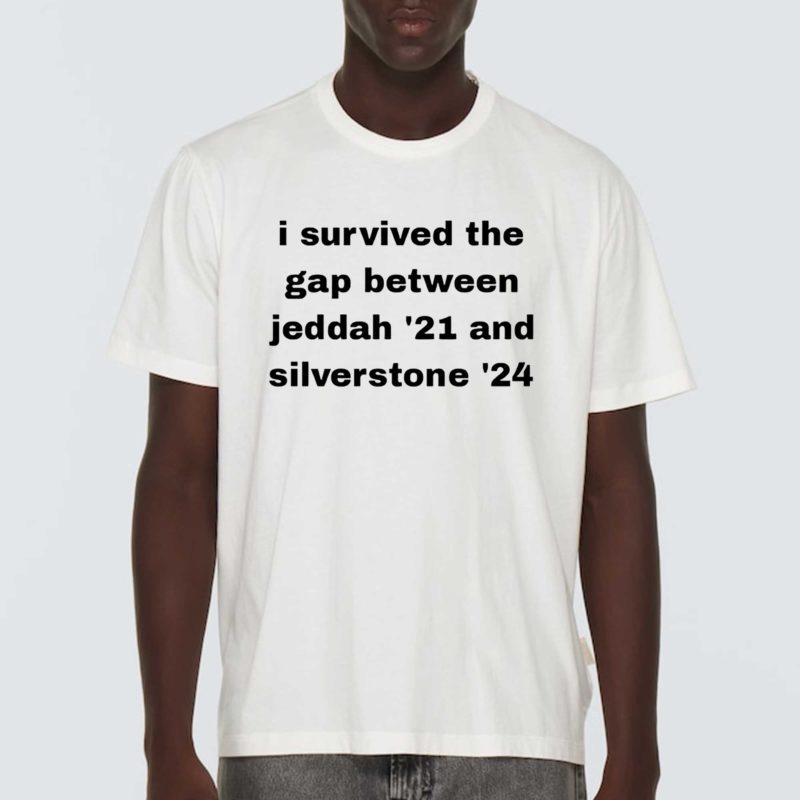 I Survived The Gap Between Jeddad 21 And Silverstone 24 Shirt