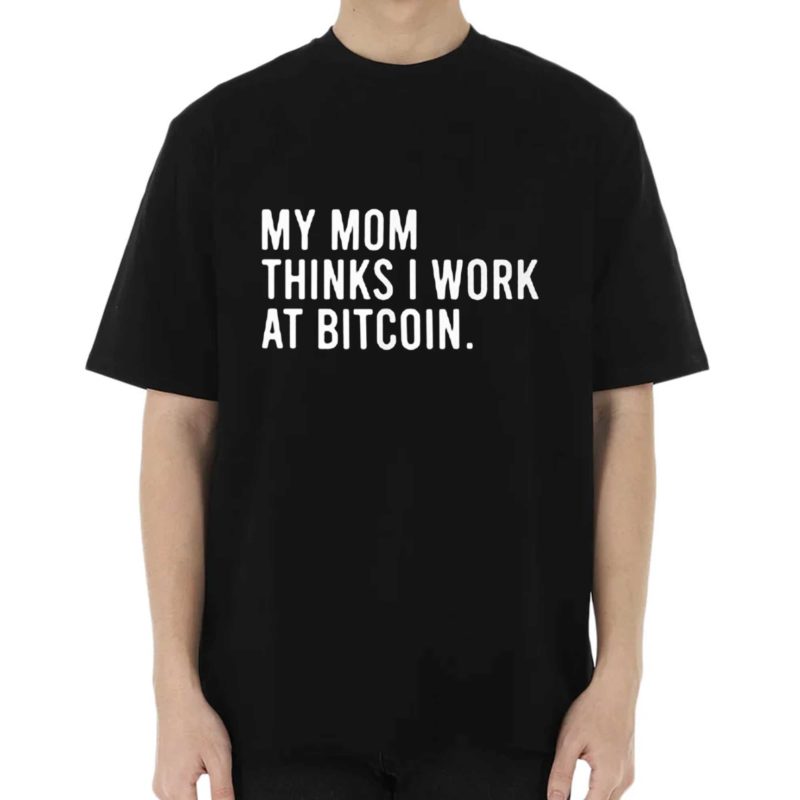 My Mom Thinks I Work At Bitcoin Shirt