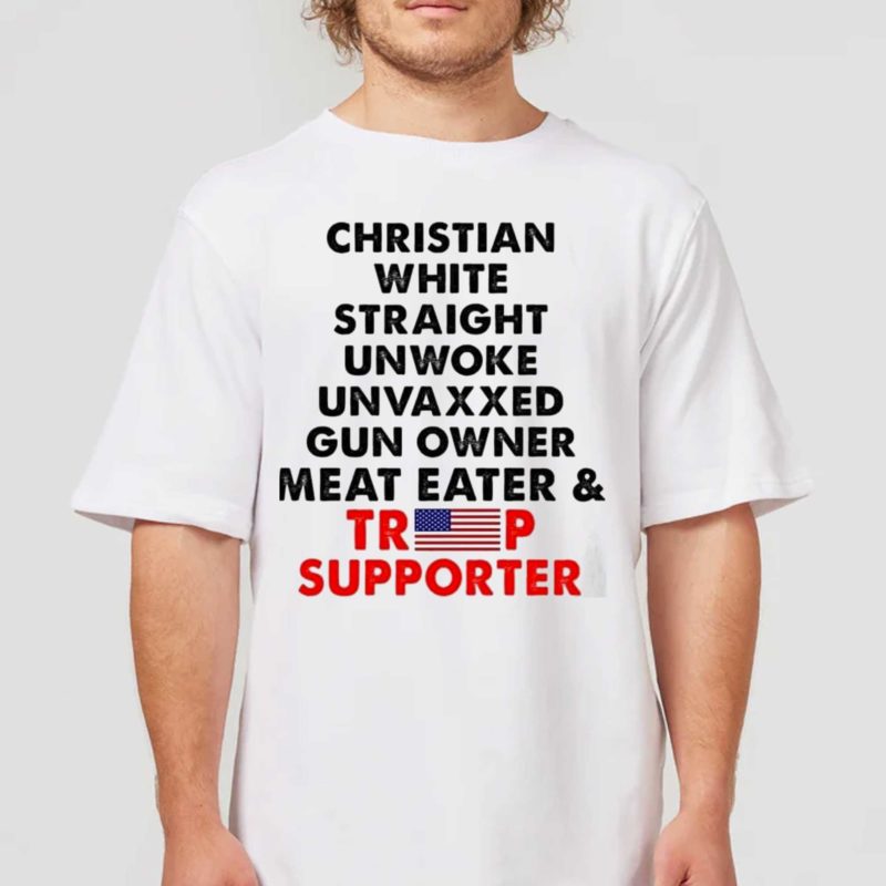 Christian White Straight Unwoke Unvaxxed Gun Owner Meat Eater & Trump Supported Shirt