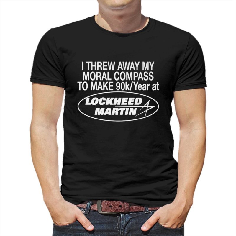 I Threw Away My Moral Compass To Make 90k Year At Lockheed Martin Shirt