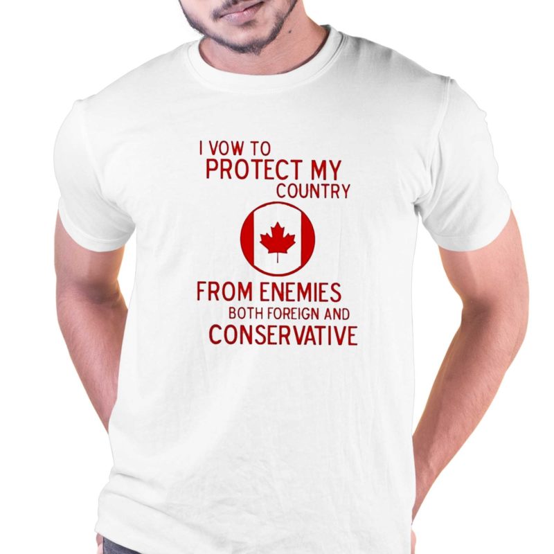 I Vow To Protect My Country From Enemies Both Foreign And Conservative Canada Shirt