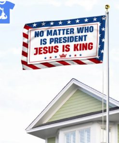 No Matter Who Is President Jesus Is King Flag 1