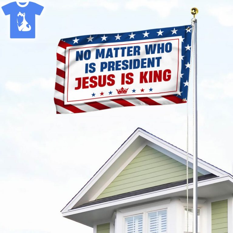 No Matter Who Is President Jesus Is King Flag 1