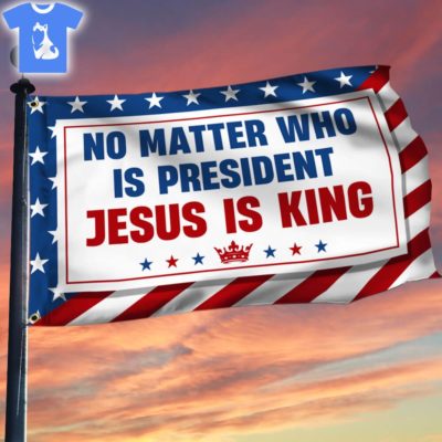 No Matter Who Is President Jesus Is King Flag 3