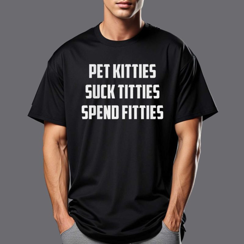 Pet Kitties Suck Titties Spend Fitties Shirt