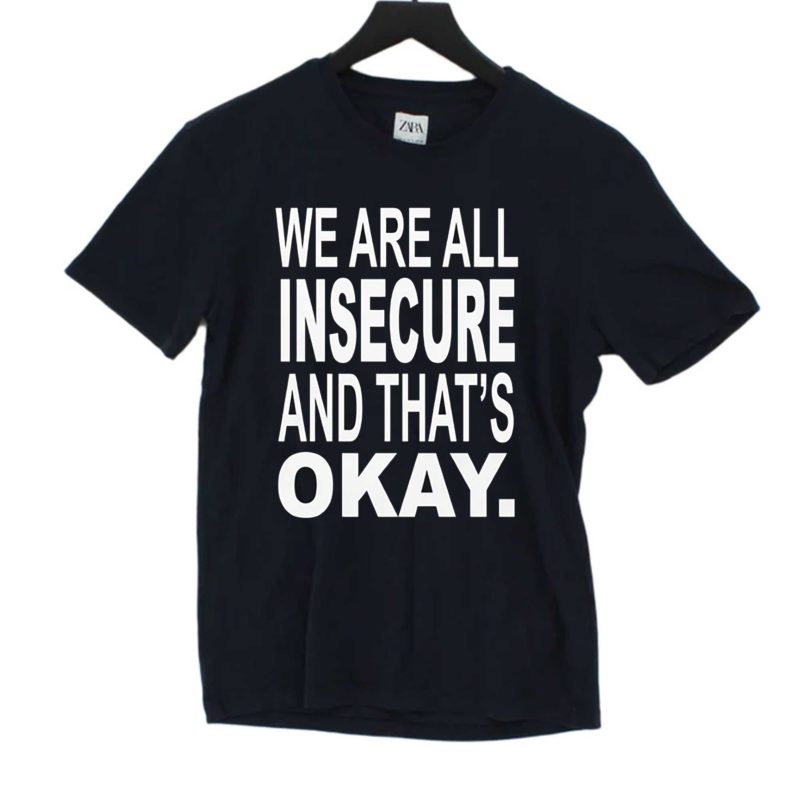 We Are All Insecure And That’s Okay T shirt