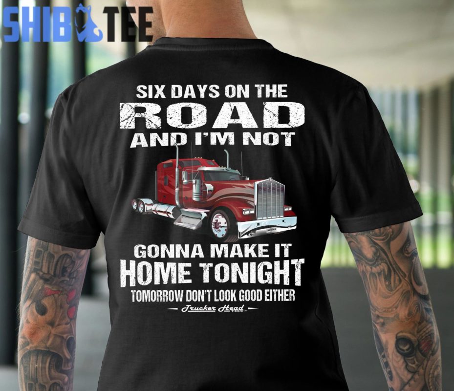 Trucker T shirt Six Days on the Road Funny Trucker Shirts Truck Driver Gifts